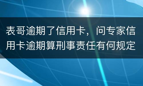 表哥逾期了信用卡，问专家信用卡逾期算刑事责任有何规定