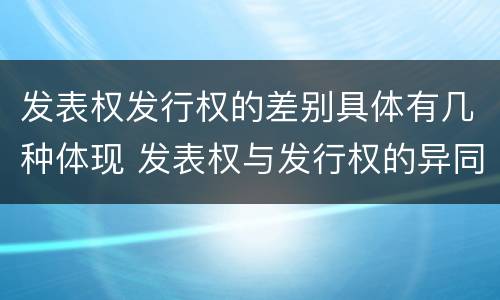 发表权发行权的差别具体有几种体现 发表权与发行权的异同
