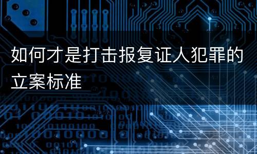 如何才是打击报复证人犯罪的立案标准