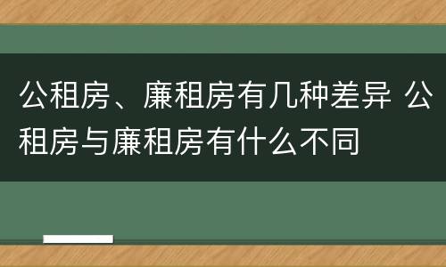 公租房、廉租房有几种差异 公租房与廉租房有什么不同