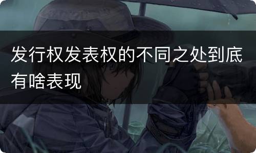 发行权发表权的不同之处到底有啥表现