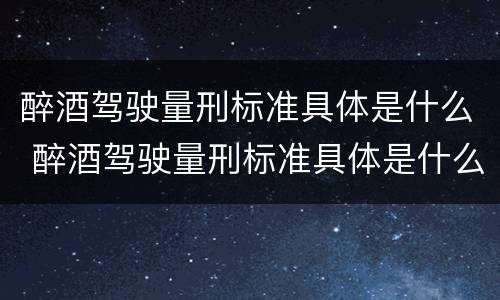 醉酒驾驶量刑标准具体是什么 醉酒驾驶量刑标准具体是什么内容