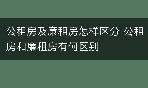 公租房及廉租房怎样区分 公租房和廉租房有何区别