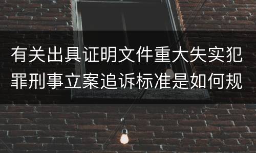 有关出具证明文件重大失实犯罪刑事立案追诉标准是如何规定