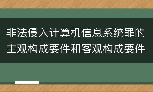 非法侵入计算机信息系统罪的主观构成要件和客观构成要件