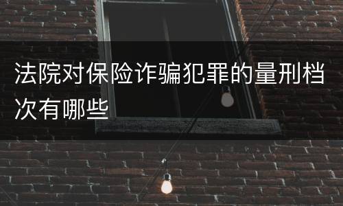 法院对保险诈骗犯罪的量刑档次有哪些