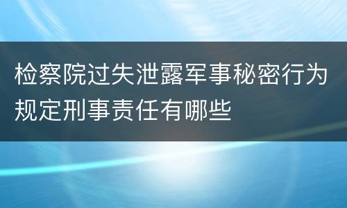 检察院过失泄露军事秘密行为规定刑事责任有哪些