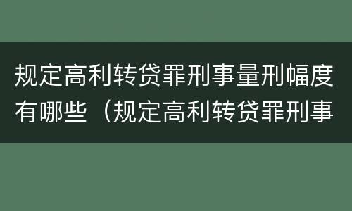 规定高利转贷罪刑事量刑幅度有哪些（规定高利转贷罪刑事量刑幅度有哪些情况）