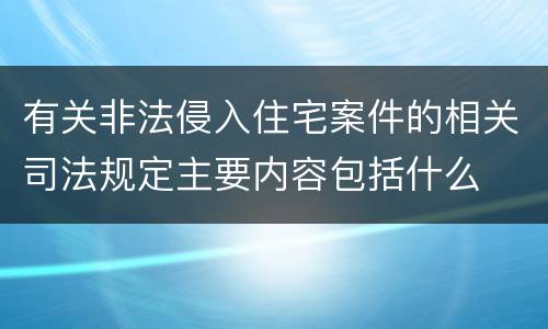 有关非法侵入住宅案件的相关司法规定主要内容包括什么