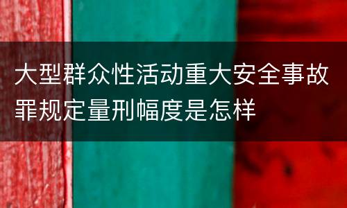 大型群众性活动重大安全事故罪规定量刑幅度是怎样