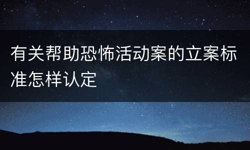 有关帮助恐怖活动案的立案标准怎样认定
