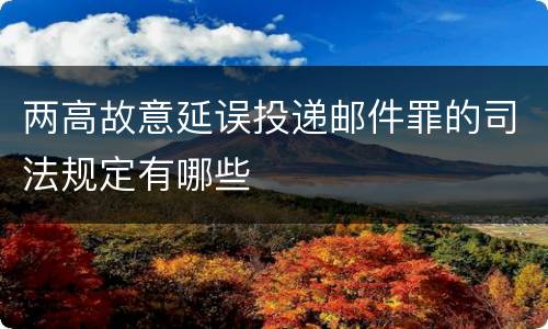 两高故意延误投递邮件罪的司法规定有哪些