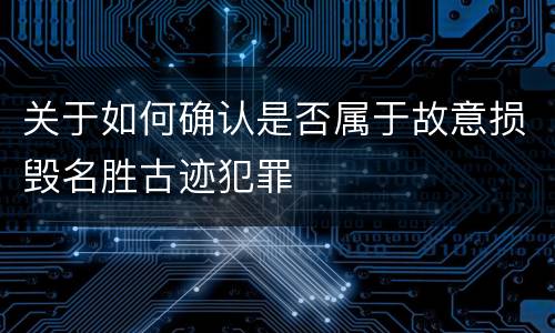 关于如何确认是否属于故意损毁名胜古迹犯罪