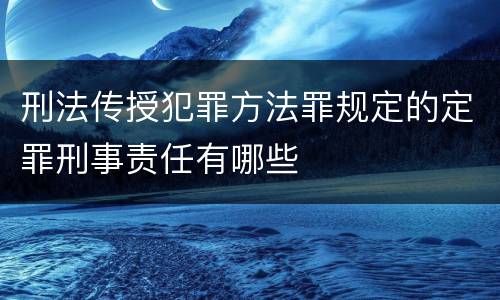 刑法传授犯罪方法罪规定的定罪刑事责任有哪些