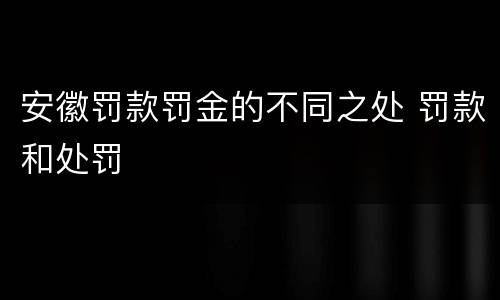 安徽罚款罚金的不同之处 罚款和处罚