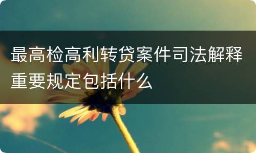 最高检高利转贷案件司法解释重要规定包括什么