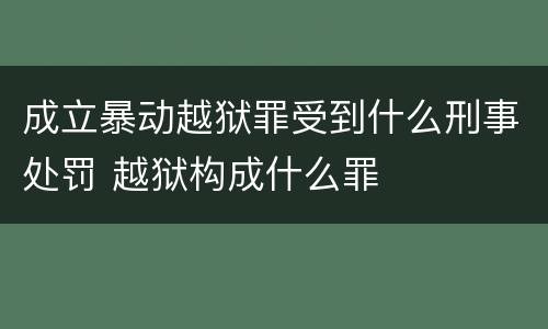 成立暴动越狱罪受到什么刑事处罚 越狱构成什么罪