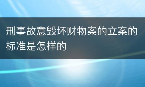 刑事故意毁坏财物案的立案的标准是怎样的