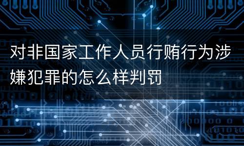 对非国家工作人员行贿行为涉嫌犯罪的怎么样判罚
