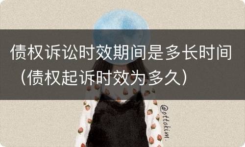 债权诉讼时效期间是多长时间（债权起诉时效为多久）