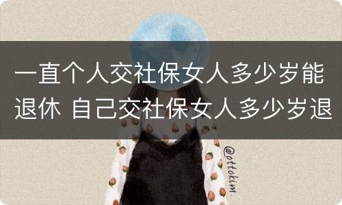 一直个人交社保女人多少岁能退休 自己交社保女人多少岁退休