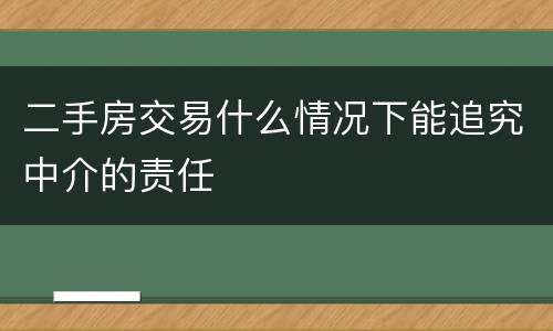 二手房交易什么情况下能追究中介的责任