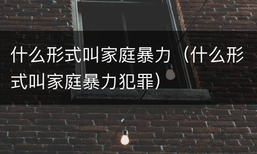 什么形式叫家庭暴力（什么形式叫家庭暴力犯罪）