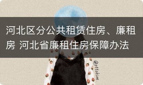 河北区分公共租赁住房、廉租房 河北省廉租住房保障办法