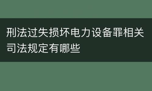 刑法过失损坏电力设备罪相关司法规定有哪些