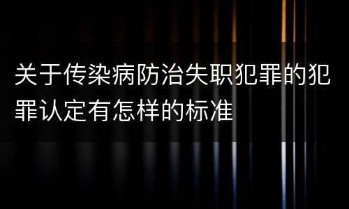 关于传染病防治失职犯罪的犯罪认定有怎样的标准