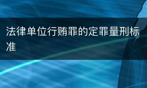 法律单位行贿罪的定罪量刑标准
