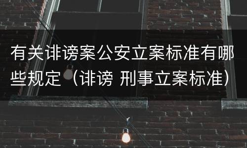 有关诽谤案公安立案标准有哪些规定（诽谤 刑事立案标准）