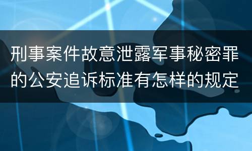 刑事案件故意泄露军事秘密罪的公安追诉标准有怎样的规定