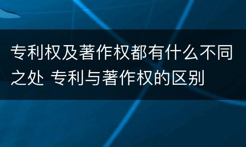 专利权及著作权都有什么不同之处 专利与著作权的区别