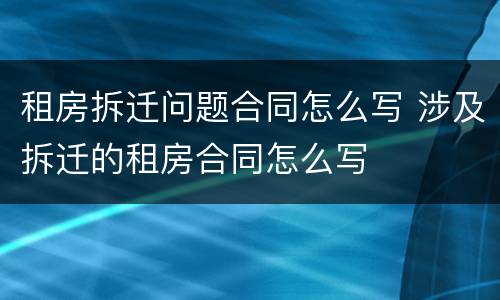 租房拆迁问题合同怎么写 涉及拆迁的租房合同怎么写