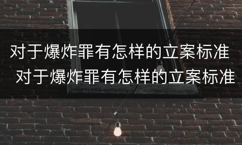 对于爆炸罪有怎样的立案标准 对于爆炸罪有怎样的立案标准规定