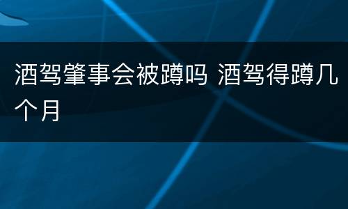 酒驾肇事会被蹲吗 酒驾得蹲几个月