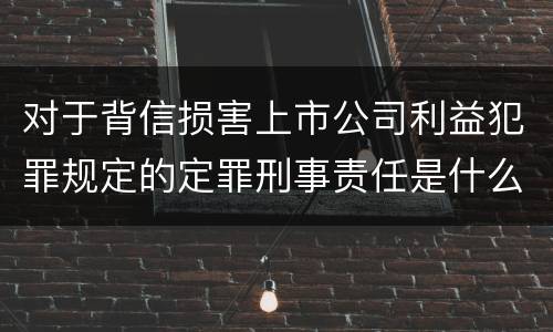 对于背信损害上市公司利益犯罪规定的定罪刑事责任是什么样的