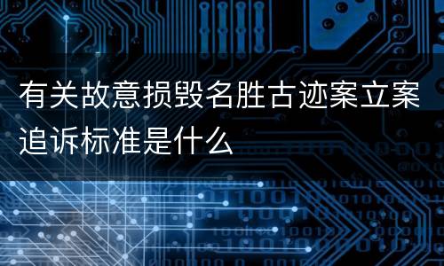 有关故意损毁名胜古迹案立案追诉标准是什么