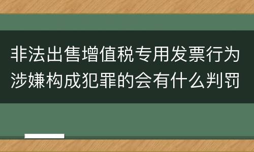 非法出售增值税专用发票行为涉嫌构成犯罪的会有什么判罚