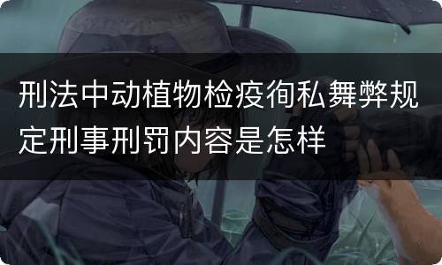 刑法中动植物检疫徇私舞弊规定刑事刑罚内容是怎样