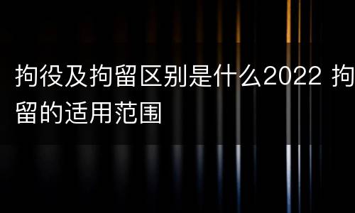 拘役及拘留区别是什么2022 拘留的适用范围