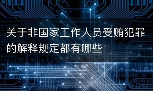 关于非国家工作人员受贿犯罪的解释规定都有哪些