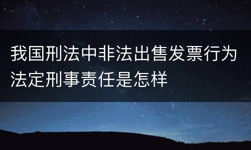 我国刑法中非法出售发票行为法定刑事责任是怎样