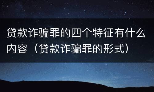 贷款诈骗罪的四个特征有什么内容（贷款诈骗罪的形式）