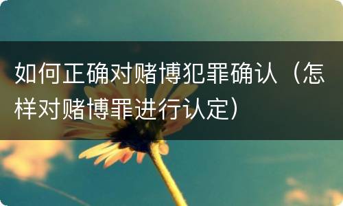 如何正确对赌博犯罪确认（怎样对赌博罪进行认定）