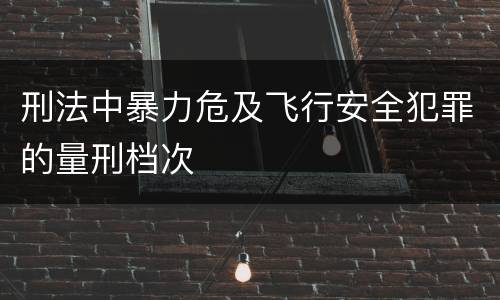刑法中暴力危及飞行安全犯罪的量刑档次