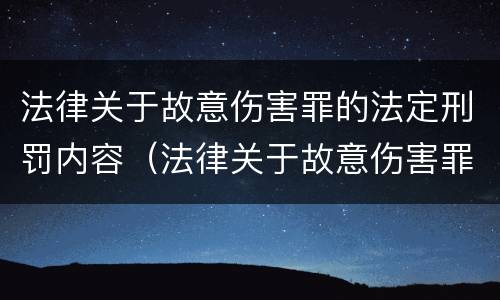 法律关于故意伤害罪的法定刑罚内容（法律关于故意伤害罪的法定刑罚内容是什么）