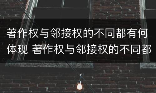 著作权与邻接权的不同都有何体现 著作权与邻接权的不同都有何体现呢