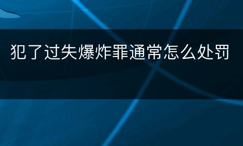 犯了过失爆炸罪通常怎么处罚